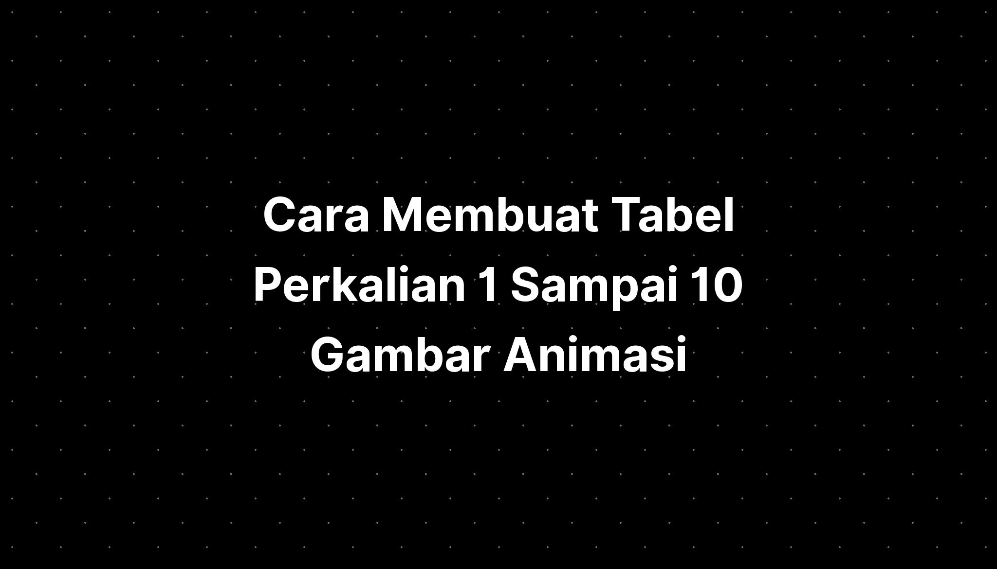 Cara Membuat Tabel Perkalian 1 Sampai 10 Gambar Animasi Imagesee